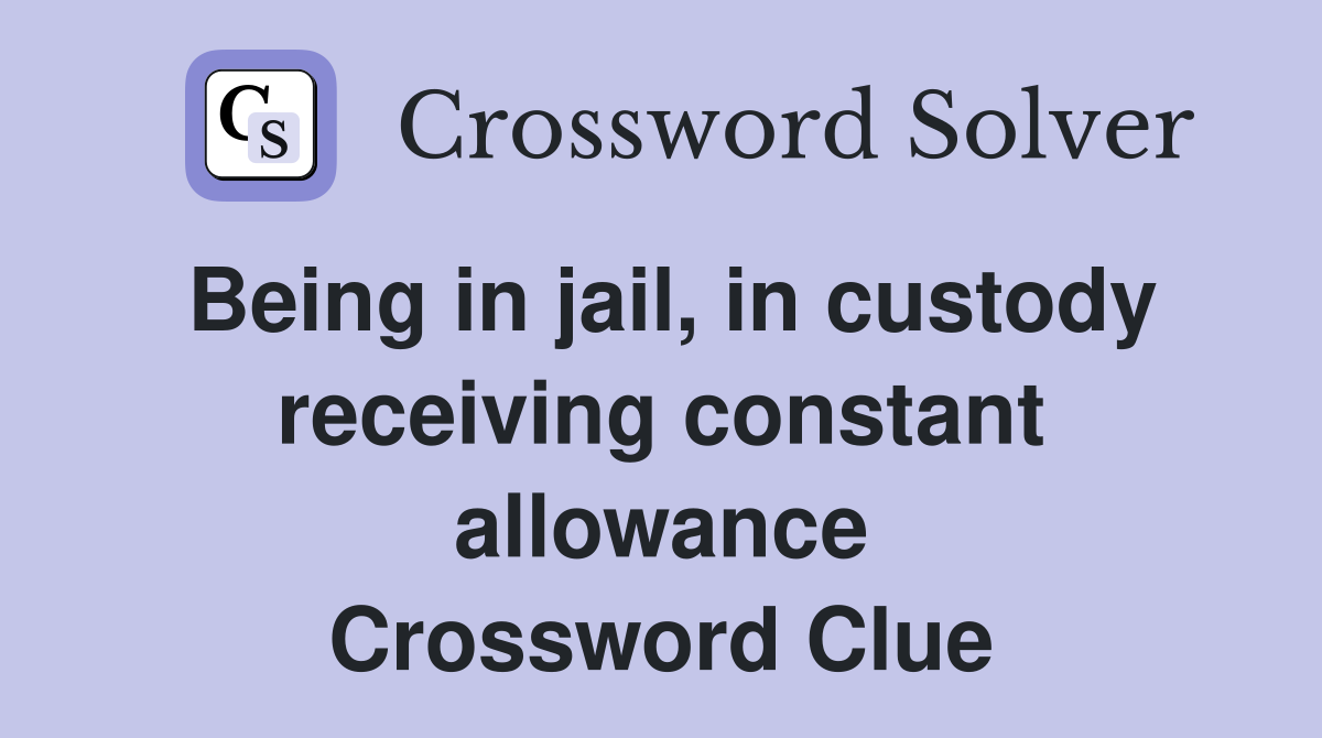 Being in jail, in custody receiving constant allowance Crossword Clue